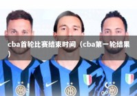 cba首轮比赛结束时间（cba第一轮结果）