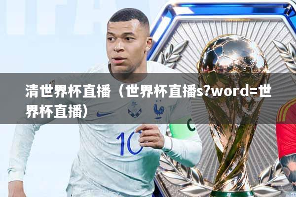 清世界杯直播(世界杯直播s?word=世界杯直播)