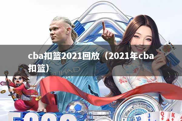 cba扣篮2021回放(2021年cba扣篮)